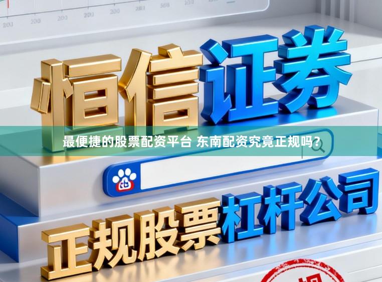 最便捷的股票配资平台 东南配资究竟正规吗？