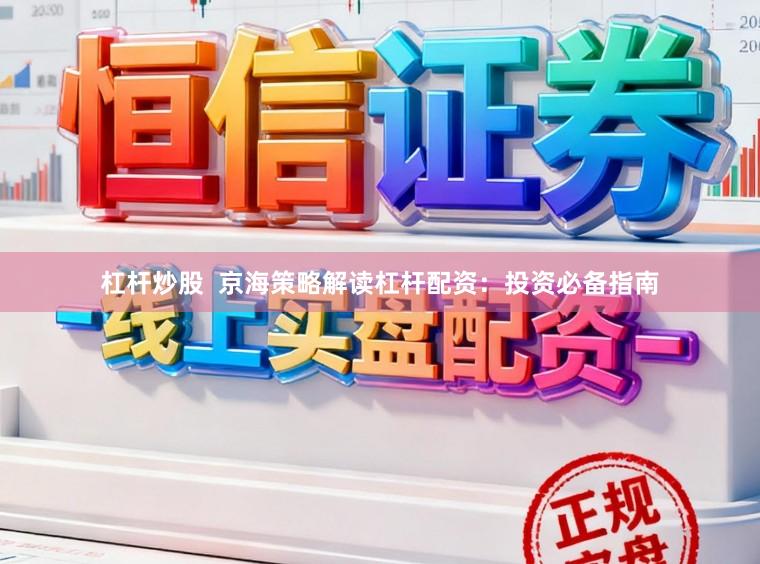 杠杆炒股  京海策略解读杠杆配资：投资必备指南