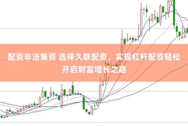 配资非法集资 选择久联配资，实现杠杆配资轻松开启财富增长之路