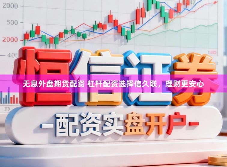 无息外盘期货配资 杠杆配资选择信久联，理财更安心