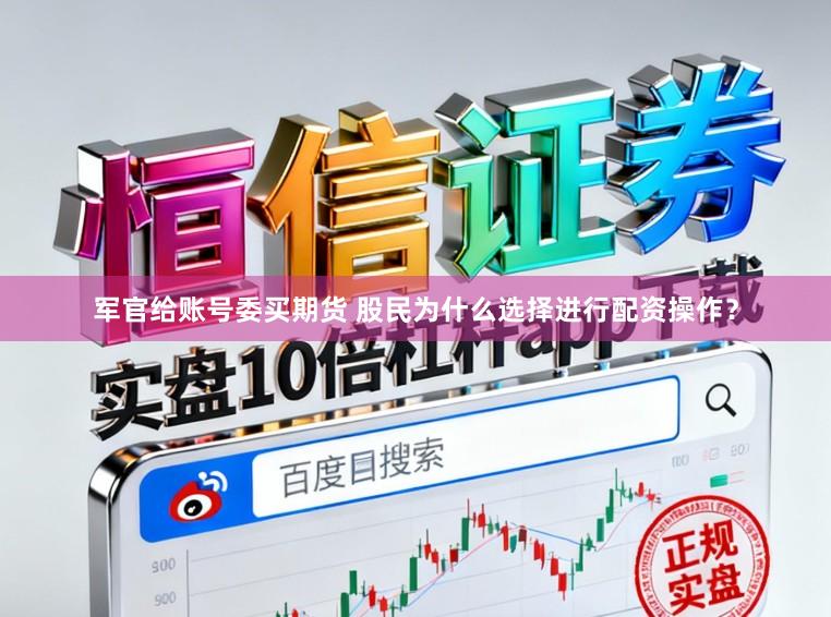 军官给账号委买期货 股民为什么选择进行配资操作？