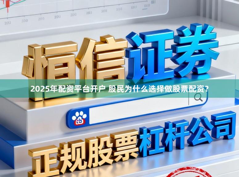 2025年配资平台开户 股民为什么选择做股票配资？