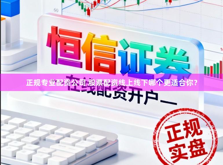 正规专业配资公司 股票配资线上线下哪个更适合你？