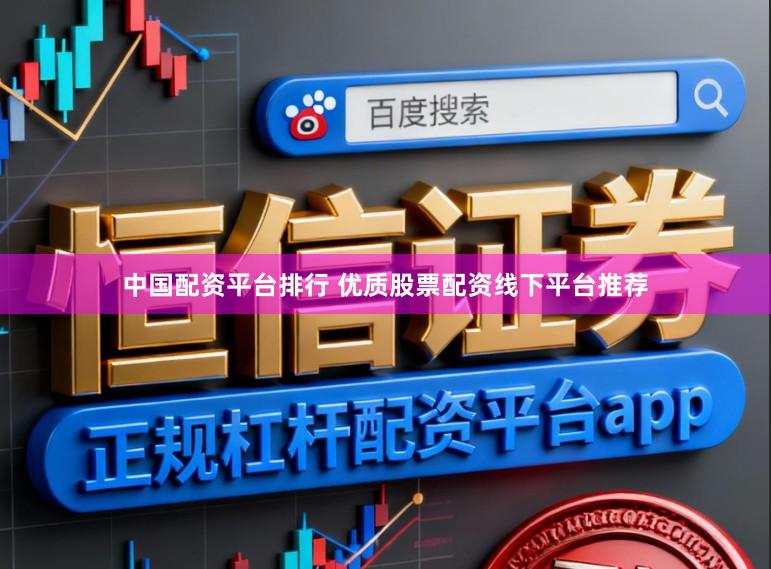 中国配资平台排行 优质股票配资线下平台推荐