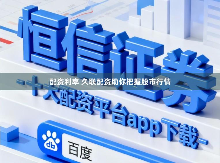 配资利率 久联配资助你把握股市行情