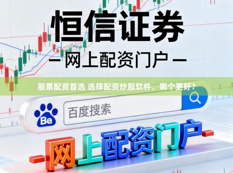 股票配资首选 选择配资炒股软件，哪个更好？