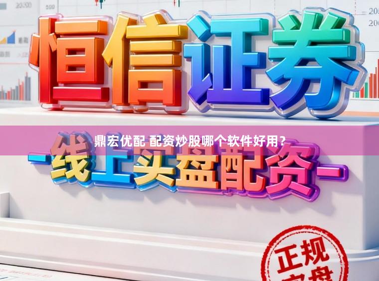 鼎宏优配 配资炒股哪个软件好用？