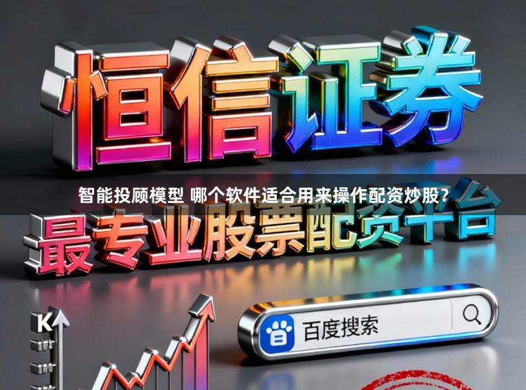 智能投顾模型 哪个软件适合用来操作配资炒股？
