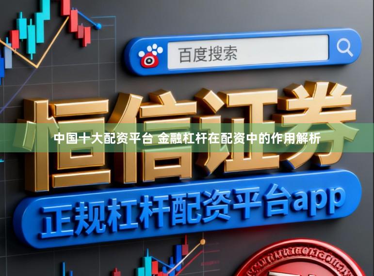 中国十大配资平台 金融杠杆在配资中的作用解析