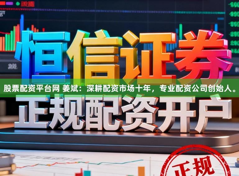 股票配资平台网 姜斌：深耕配资市场十年，专业配资公司创始人。
