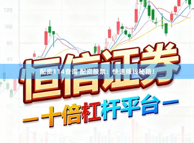 配资114查询 配资股票：快速赚钱秘籍！
