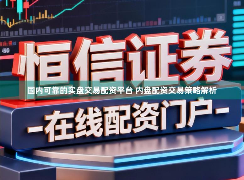 国内可靠的实盘交易配资平台 内盘配资交易策略解析