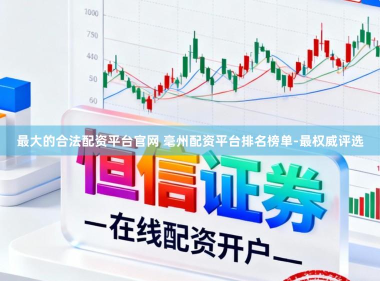 最大的合法配资平台官网 毫州配资平台排名榜单-最权威评选