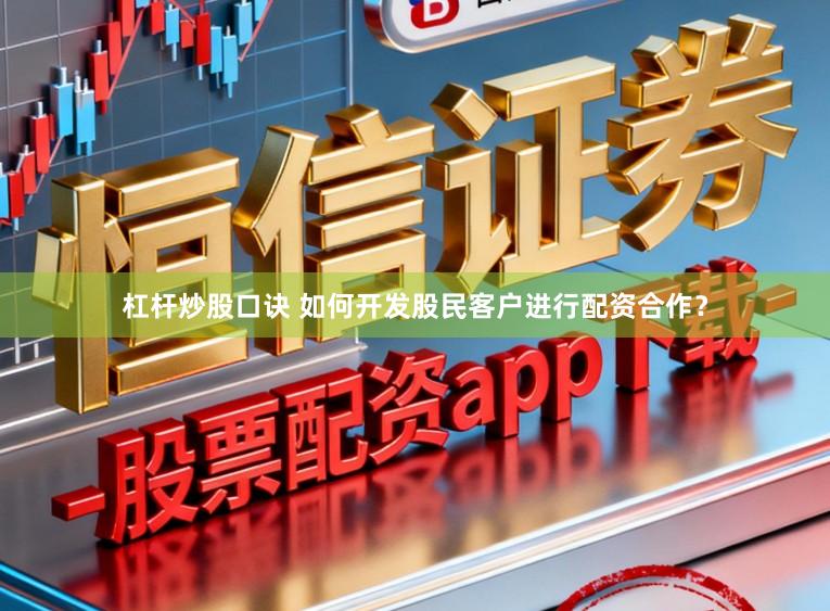 杠杆炒股口诀 如何开发股民客户进行配资合作？