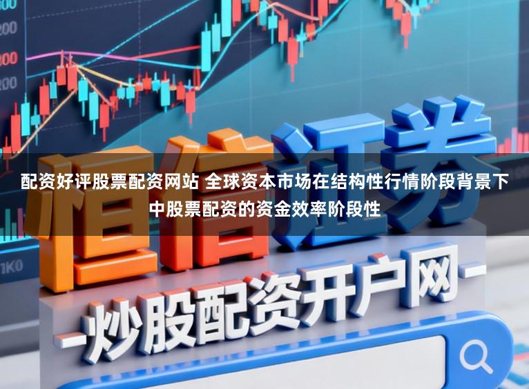配资好评股票配资网站 全球资本市场在结构性行情阶段背景下中股票配资的资金效率阶段性