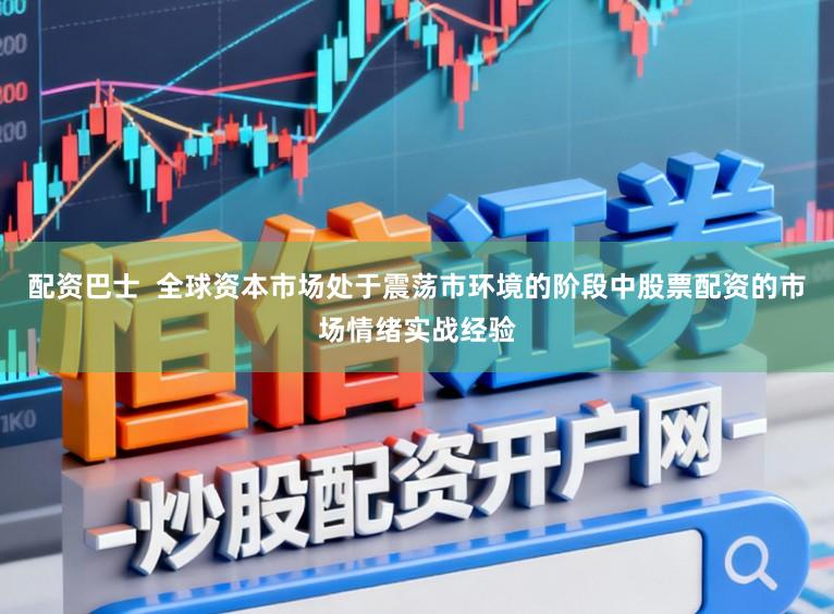 配资巴士  全球资本市场处于震荡市环境的阶段中股票配资的市场情绪实战经验