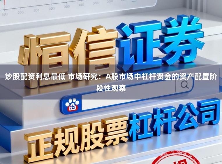 炒股配资利息最低 市场研究：A股市场中杠杆资金的资产配置阶段性观察