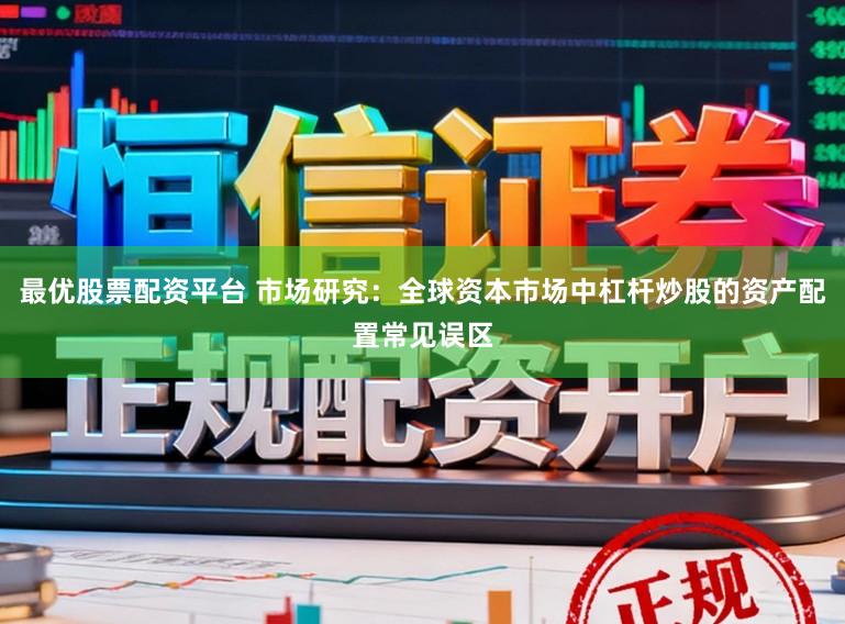 最优股票配资平台 市场研究：全球资本市场中杠杆炒股的资产配置常见误区