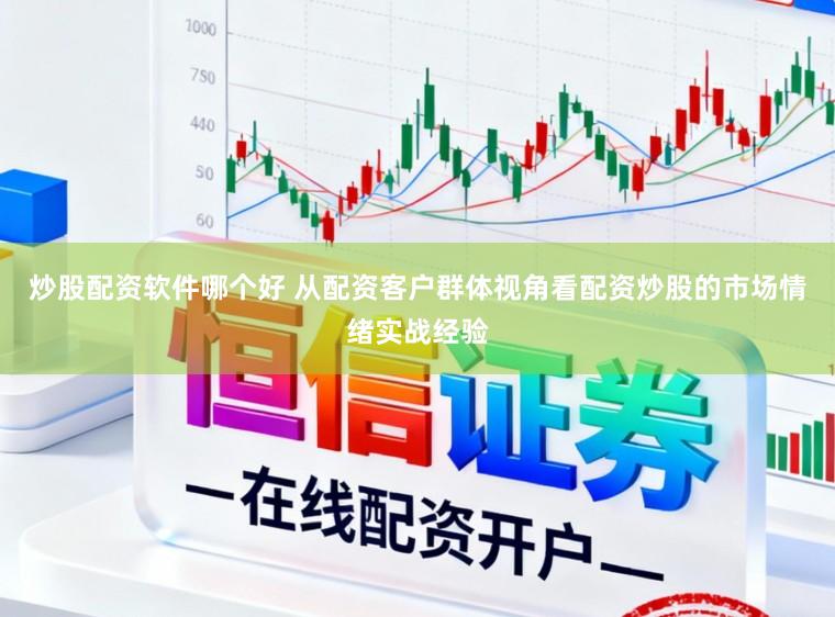 炒股配资软件哪个好 从配资客户群体视角看配资炒股的市场情绪实战经验