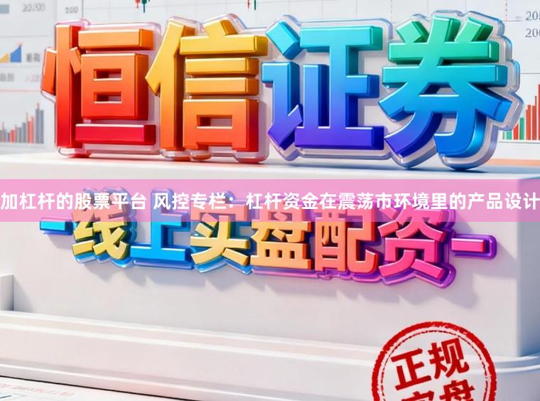 加杠杆的股票平台 风控专栏：杠杆资金在震荡市环境里的产品设计