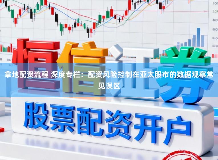 拿地配资流程 深度专栏：配资风险控制在亚太股市的数据观察常见误区