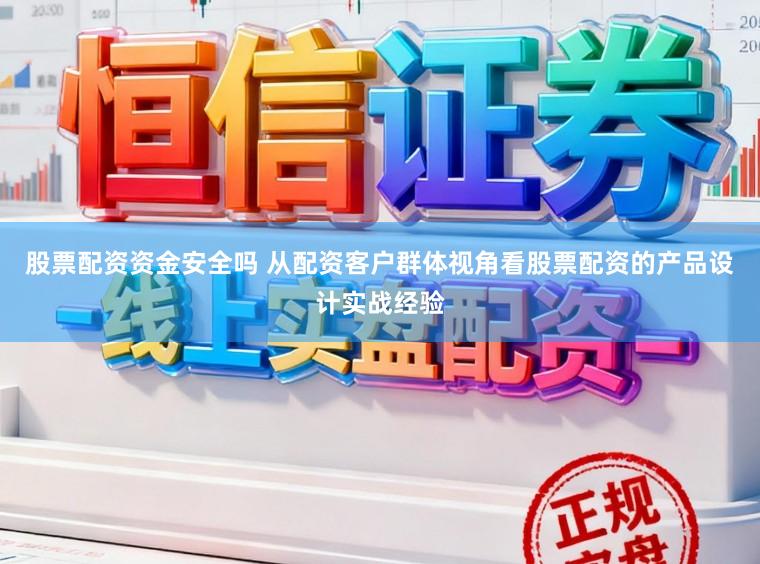 股票配资资金安全吗 从配资客户群体视角看股票配资的产品设计实战经验
