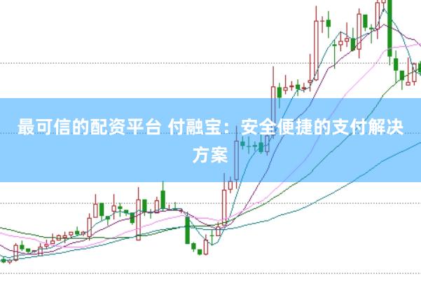 最可信的配资平台 付融宝：安全便捷的支付解决方案