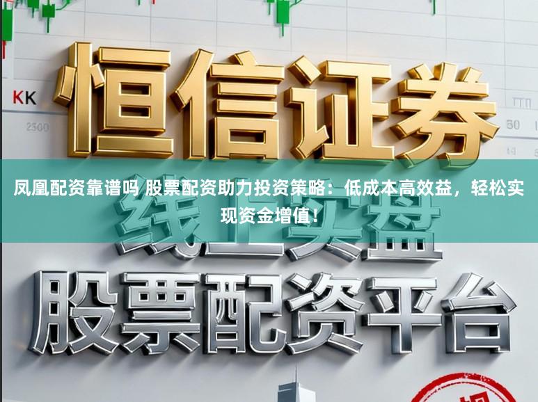 凤凰配资靠谱吗 股票配资助力投资策略：低成本高效益，轻松实现资金增值！