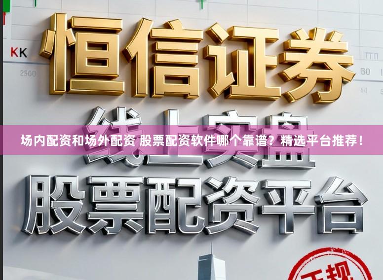 场内配资和场外配资 股票配资软件哪个靠谱？精选平台推荐！