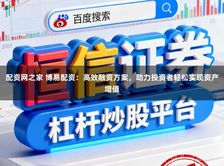 配资网之家 博易配资：高效融资方案，助力投资者轻松实现资产增值