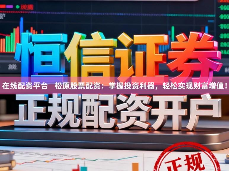 在线配资平台   松原股票配资：掌握投资利器，轻松实现财富增值！