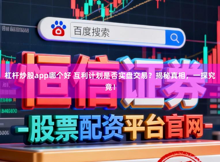杠杆炒股app哪个好 互利计划是否实盘交易？揭秘真相，一探究竟！