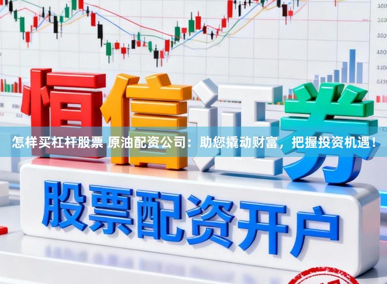 怎样买杠杆股票 原油配资公司：助您撬动财富，把握投资机遇！