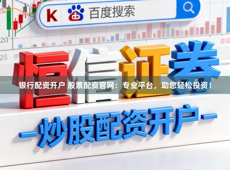 银行配资开户 股票配资官网：专业平台，助您轻松投资！