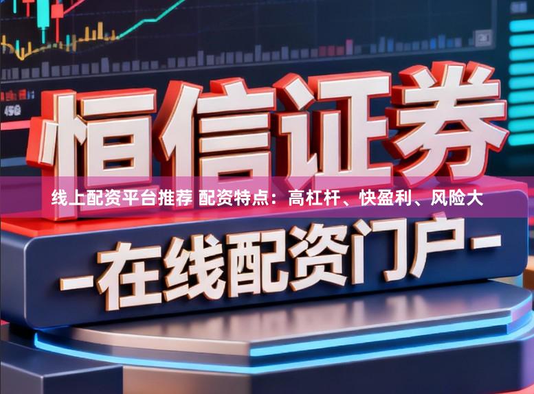 线上配资平台推荐 配资特点：高杠杆、快盈利、风险大