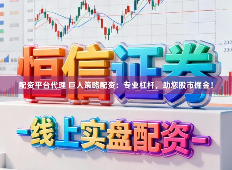 配资平台代理 巨人策略配资：专业杠杆，助您股市掘金！
