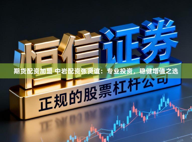 期货配资加盟 中岩配资张贤谊：专业投资，稳健增值之选