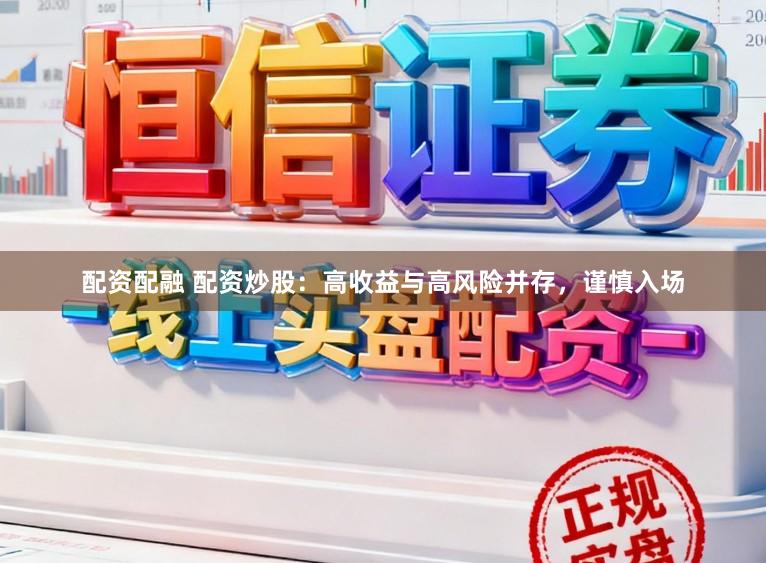 配资配融 配资炒股：高收益与高风险并存，谨慎入场