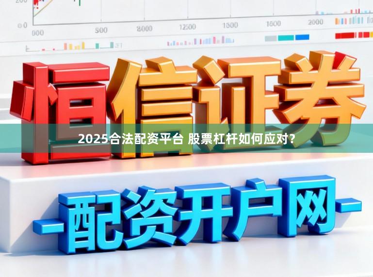 2025合法配资平台 股票杠杆如何应对？