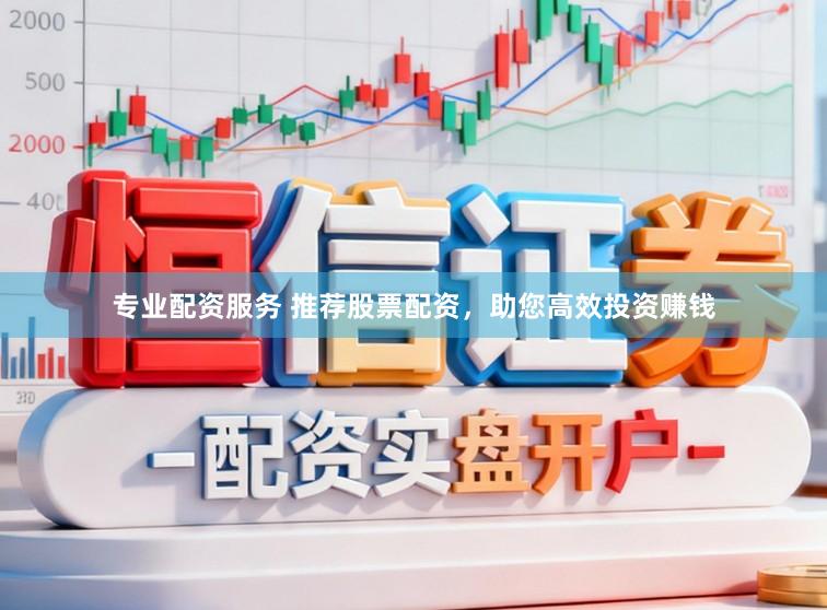 专业配资服务 推荐股票配资，助您高效投资赚钱