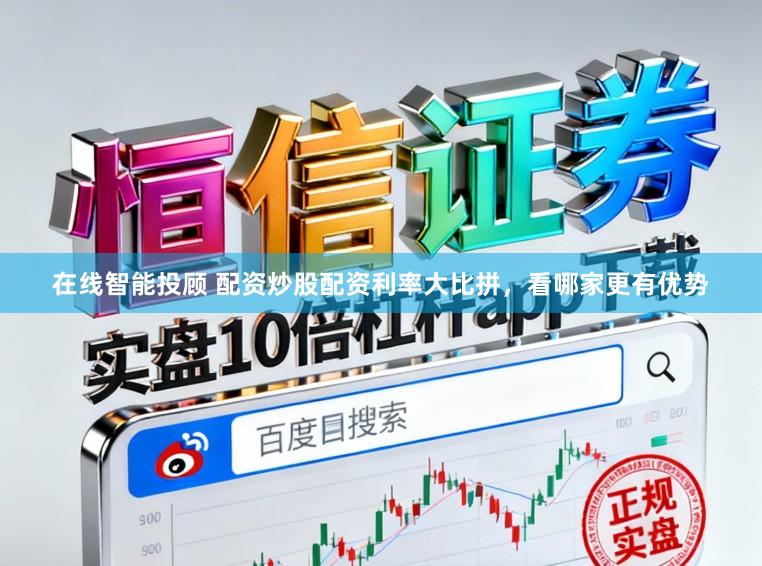 在线智能投顾 配资炒股配资利率大比拼，看哪家更有优势