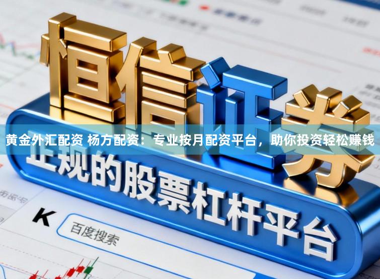 黄金外汇配资 杨方配资：专业按月配资平台，助你投资轻松赚钱