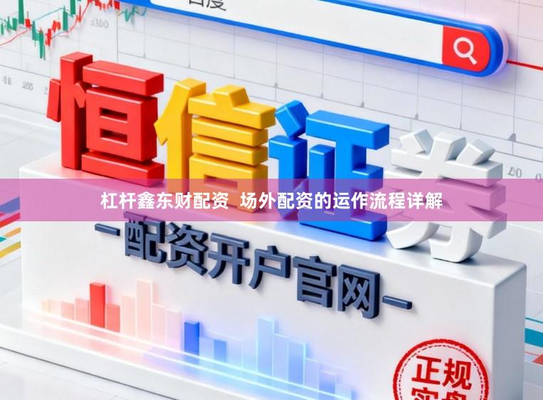 杠杆鑫东财配资  场外配资的运作流程详解