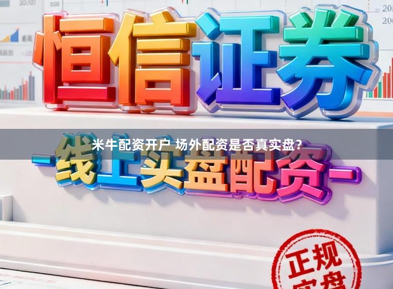 米牛配资开户 场外配资是否真实盘？
