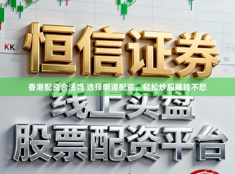香港配资合法吗 选择明道配资，轻松炒股赚钱不愁