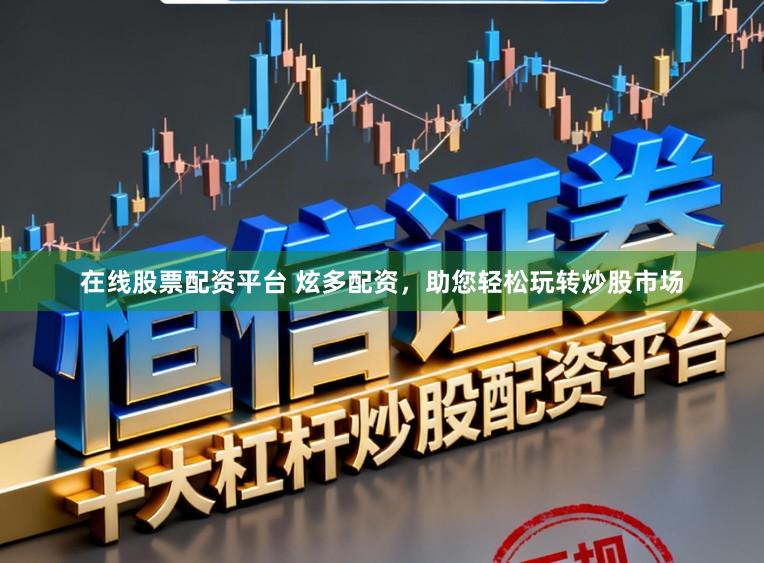在线股票配资平台 炫多配资，助您轻松玩转炒股市场