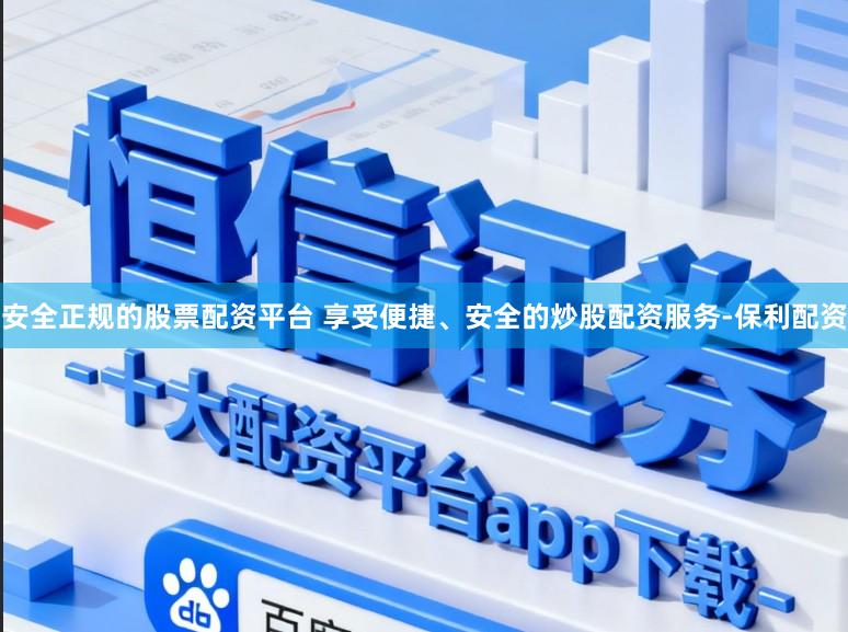 安全正规的股票配资平台 享受便捷、安全的炒股配资服务-保利配资