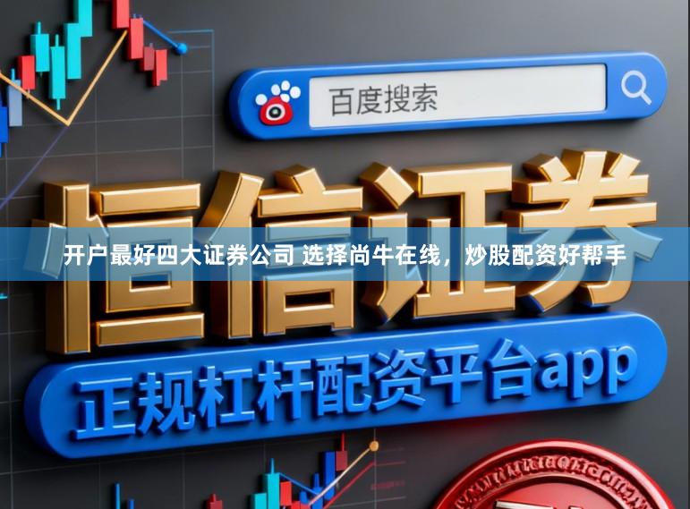 开户最好四大证券公司 选择尚牛在线，炒股配资好帮手