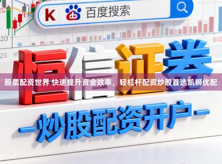 股票配资世界 快速提升资金效率，轻杠杆配资炒股首选凯狮优配