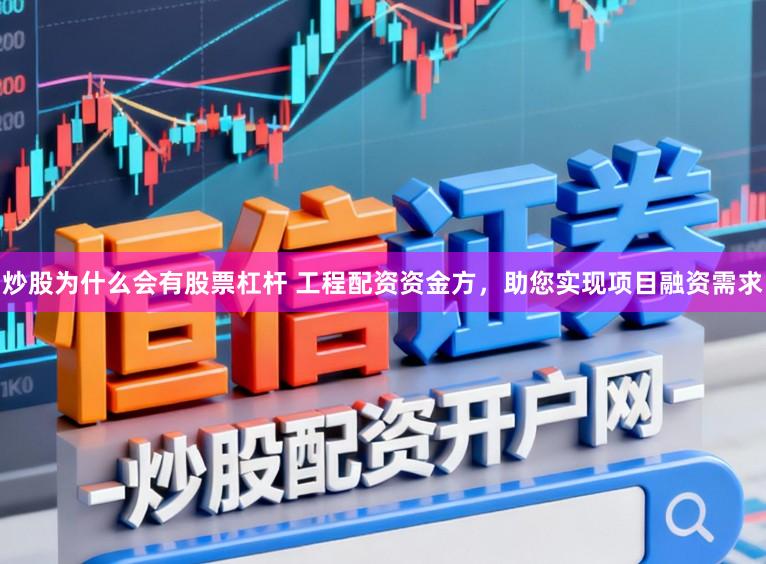 炒股为什么会有股票杠杆 工程配资资金方，助您实现项目融资需求
